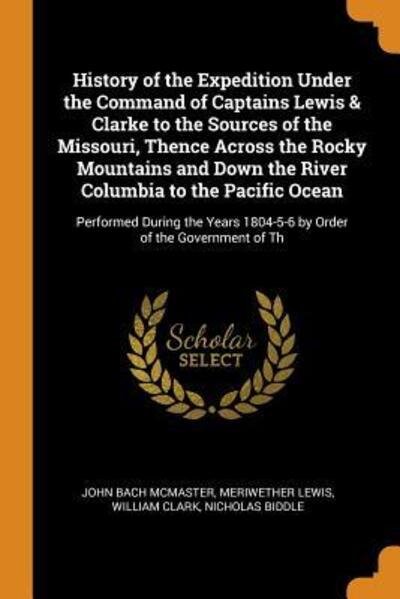 Cover for John Bach McMaster · History of the Expedition Under the Command of Captains Lewis &amp; Clarke to the Sources of the Missouri, Thence Across the Rocky Mountains and Down the River Columbia to the Pacific Ocean (Paperback Book) (2018)