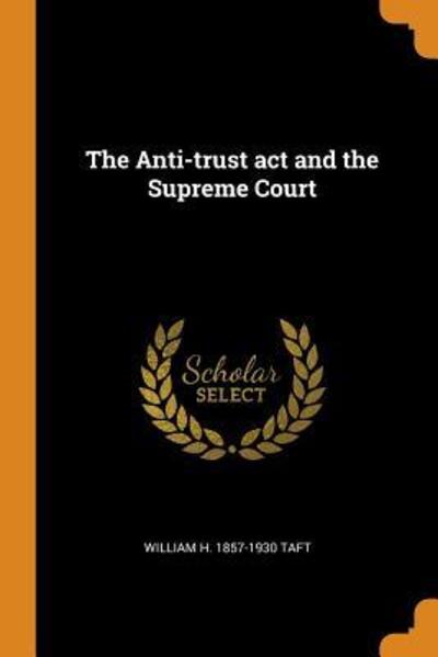 The Anti-Trust ACT and the Supreme Court - William H Taft - Bücher - Franklin Classics Trade Press - 9780344604027 - 31. Oktober 2018