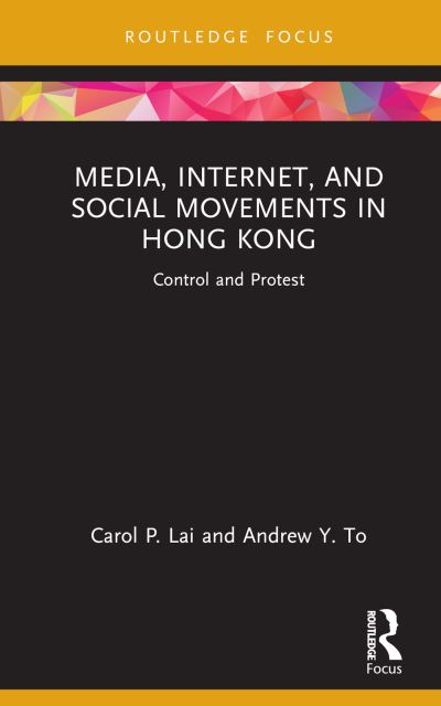 Cover for Lai, Carol P. (University of Macau, Macau) · Media, Internet, and Social Movements in Hong Kong: Control and Protest - Routledge Focus on Communication and Society (Hardcover Book) (2024)