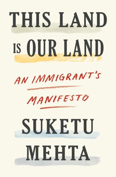 Cover for Suketu Mehta · This Land Is Our Land: An Immigrant's Manifesto (Hardcover Book) (2019)