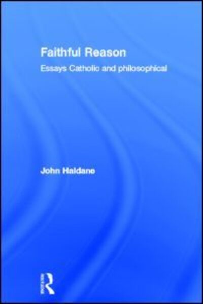 Cover for John Haldane · Faithful Reason: Essays Catholic and Philosophical (Inbunden Bok) (2004)