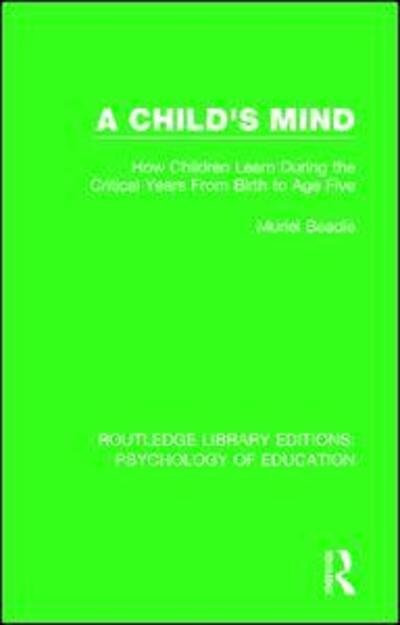 Cover for Muriel Beadle · A Child's Mind: How Children Learn During the Critical Years from Birth to Age Five Years - Routledge Library Editions: Psychology of Education (Hardcover Book) (2017)