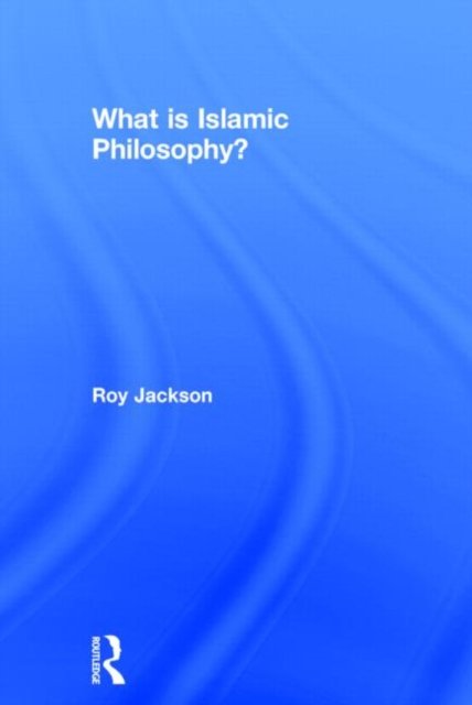 Cover for Jackson, Roy (Primary PGCE Course Leader at the University of Gloucestershire, UK) · What is Islamic Philosophy? (Hardcover Book) (2014)
