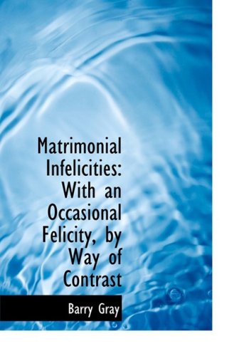 Matrimonial Infelicities: with an Occasional Felicity, by Way of Contrast - Barry Gray - Książki - BiblioLife - 9780554641027 - 20 sierpnia 2008