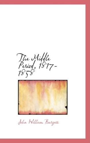 Cover for John William Burgess · The Middle Period, 1817-1858 (Hardcover Book) (2008)