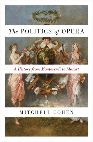 Cover for Mitchell Cohen · The Politics of Opera: A History from Monteverdi to Mozart (Hardcover Book) (2017)