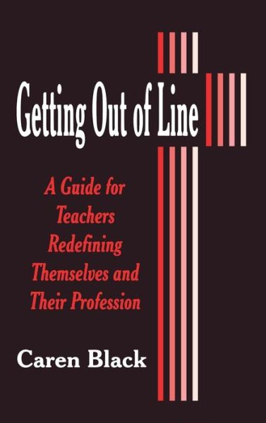 Cover for Caren Black · Getting Out of Line: A Guide for Teachers Redefining Themselves and Their Profession (Hardcover Book) (1997)