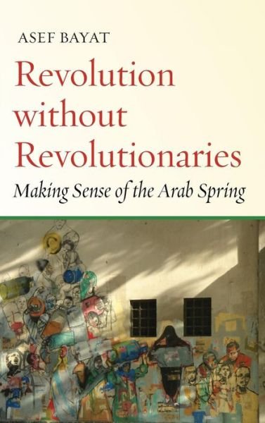 Cover for Asef Bayat · Revolution without Revolutionaries: Making Sense of the Arab Spring - Stanford Studies in Middle Eastern and Islamic Societies and Cultures (Hardcover Book) (2017)