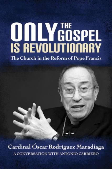 Only the Gospel is Revolutionary : The Church in the Reform of Pope Francis - Cardinal Óscar Rodríguez Maradiaga - Books - Liturgical Press - 9780814644027 - June 29, 2018