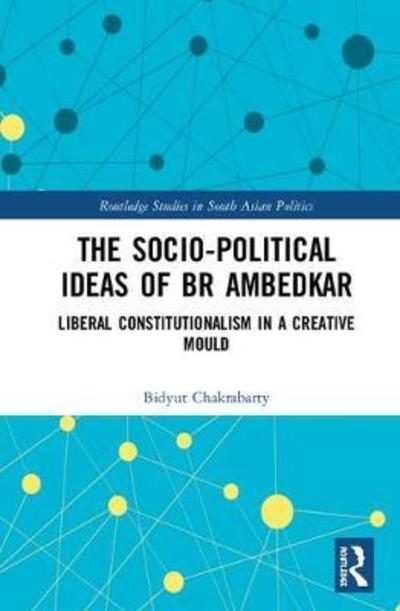 Cover for Bidyut Chakrabarty · The Socio-political Ideas of BR Ambedkar: Liberal constitutionalism in a creative mould - Routledge Studies in South Asian Politics (Gebundenes Buch) (2018)