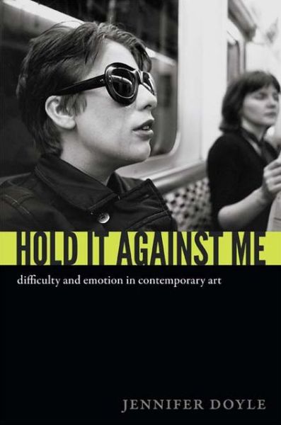 Cover for Jennifer Doyle · Hold It Against Me: Difficulty and Emotion in Contemporary Art (Hardcover Book) (2013)