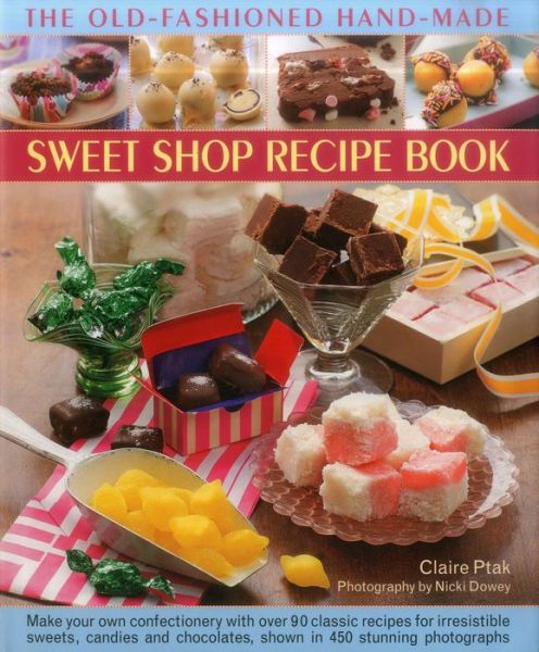 The Old-Fashioned Hand-Made Sweet Shop Recipe Book: Make Your Own Confectionery with Over 90 Classic Recipes for Itrresistible Sweets, Candies and Chocolates, Shown in Over 450 Stunning Photographs - Claire Ptak - Books - Anness Publishing - 9780857230027 - August 29, 2014