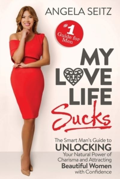 My Love Life Sucks : The Smart Man?s Guide to Unlocking Your Natural Power of Charisma and Attracting Beautiful Women with Confidence - Angela Seitz - Książki - Diamond Publishing - 9780971275027 - 7 lutego 2019