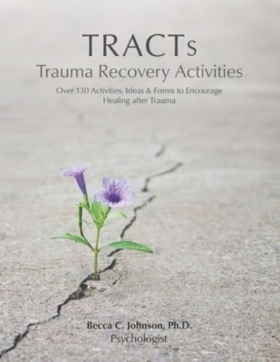 Cover for Becca C. Johnson Ph.D. · TRACTs - Trauma Recovery Activities : Over 130 Activities, Ideas &amp; Forms to Encourage Healing after Trauma (Paperback Book) (2020)