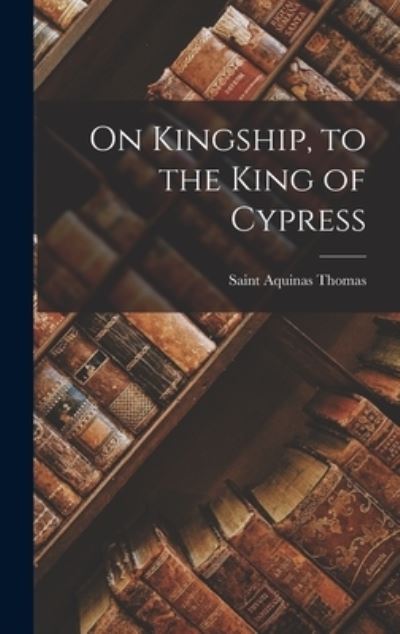 Cover for Aquinas Saint Thomas · On Kingship, to the King of Cypress (Hardcover Book) (2021)