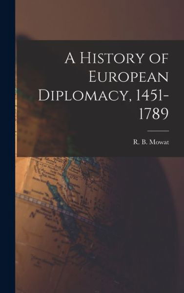 Cover for R B (Robert Balmain) 1883-1 Mowat · A History of European Diplomacy, 1451-1789 (Hardcover Book) (2021)