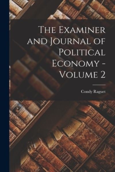 Cover for Condy Raguet · The Examiner and Journal of Political Economy - Volume 2 (Paperback Book) (2021)