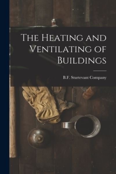 Cover for B F Sturtevant Company · The Heating and Ventilating of Buildings (Paperback Book) (2021)
