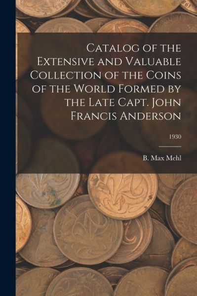 Catalog of the Extensive and Valuable Collection of the Coins of the World Formed by the Late Capt. John Francis Anderson; 1930 - B Max Mehl - Książki - Hassell Street Press - 9781014607027 - 9 września 2021