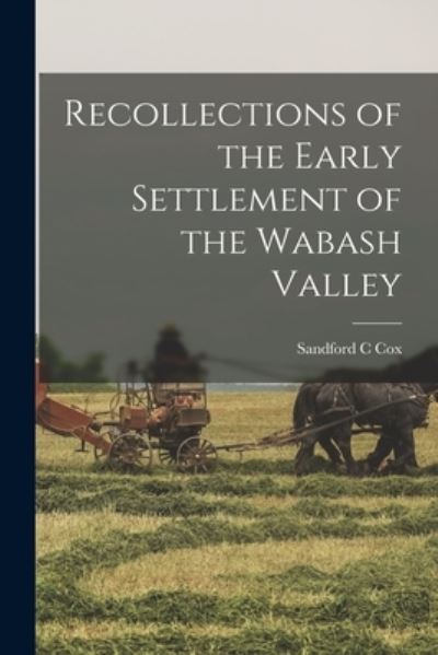 Cover for Sandford C. Cox · Recollections of the Early Settlement of the Wabash Valley (Book) (2022)