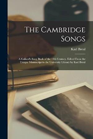 Cambridge Songs; a Goliard's Song Book of the 11th Century. Edited from the Unique Manuscript in the University Library by Karl Breul - Karl Breul - Books - Creative Media Partners, LLC - 9781016731027 - October 27, 2022