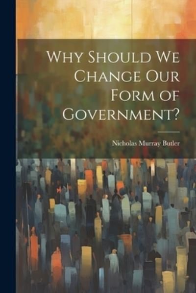 Cover for Nicholas Murray Butler · Why Should We Change Our Form of Government? (Bok) (2023)