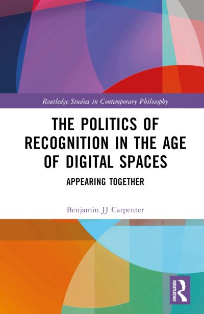 Cover for Carpenter, Benjamin JJ (University of East Anglia, UK) · The Politics of Recognition in the Age of Digital Spaces: Appearing Together - Routledge Studies in Contemporary Philosophy (Hardcover Book) (2023)