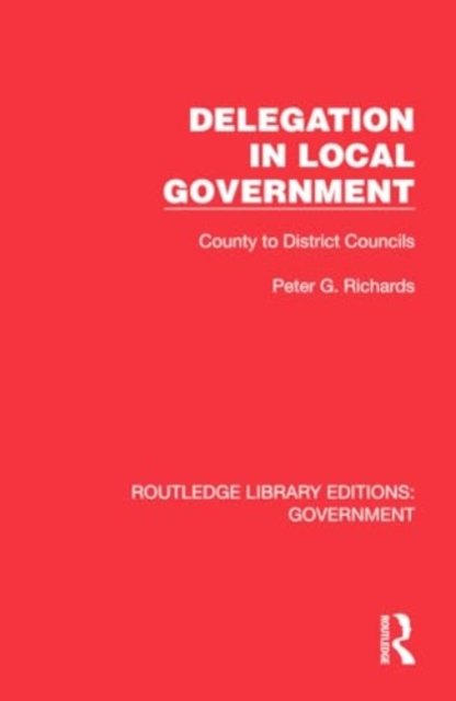 Cover for Peter G. Richards · Delegation in Local Government: County to District Councils - Routledge Library Editions: Government (Inbunden Bok) (2024)