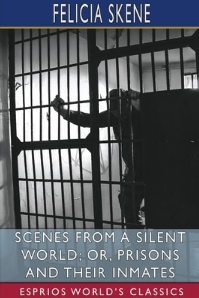 Felicia Skene · Scenes from a Silent World; or, Prisons and Their Inmates (Esprios Classics) (Paperback Book) (2024)