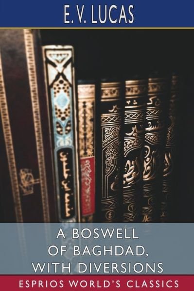 A Boswell of Baghdad, With Diversions (Esprios Classics) - E V Lucas - Bøker - Blurb - 9781034890027 - 6. mai 2024
