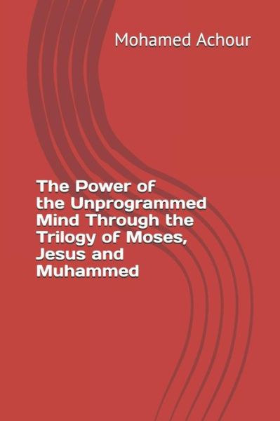 Cover for Mohamed Achour · The Power of the Unprogrammed Mind Through the Trilogy of Moses, Jesus and Muhammed (Paperback Book) (2019)