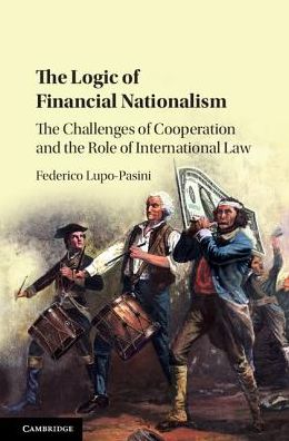 Cover for Lupo-Pasini, Federico (Queen's University Belfast) · The Logic of Financial Nationalism: The Challenges of Cooperation and the Role of International Law (Hardcover Book) (2017)