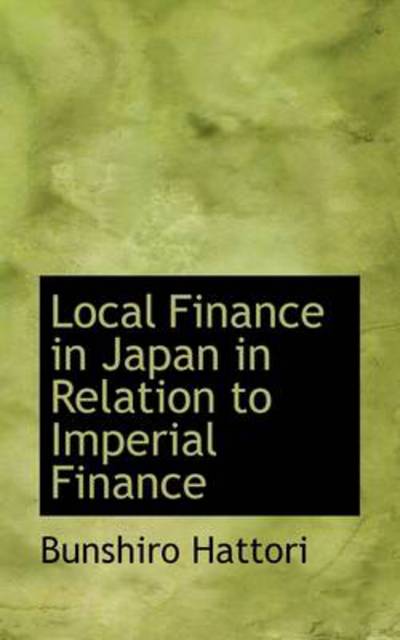 Cover for Bunshiro Hattori · Local Finance in Japan in Relation to Imperial Finance (Paperback Book) (2009)