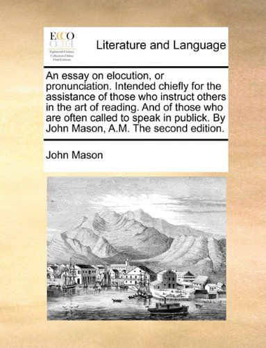 Cover for John Mason · An Essay on Elocution, or Pronunciation. Intended Chiefly for the Assistance of Those Who Instruct Others in the Art of Reading. and of Those Who Are ... by John Mason, A.m. the Second Edition. (Paperback Book) (2010)