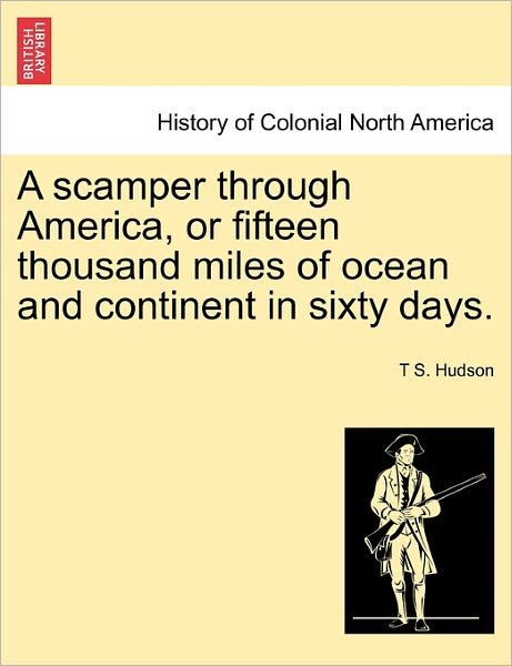 Cover for T S Hudson · A Scamper Through America, or Fifteen Thousand Miles of Ocean and Continent in Sixty Days. (Paperback Book) (2011)