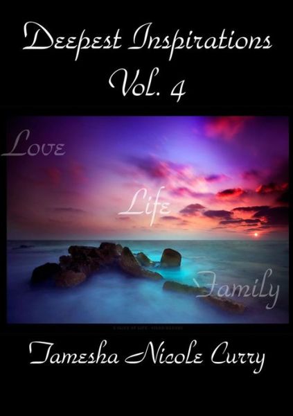 Deepest Inspirations Vol. 4 : Love, Life & Family - Tamesha Curry - Books - lulu.com - 9781257343027 - March 31, 2011