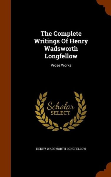 Cover for Henry Wadsworth Longfellow · The Complete Writings of Henry Wadsworth Longfellow (Hardcover Book) (2015)