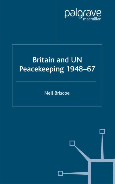 Britain and UN Peacekeeping: 1948-67 - N. Briscoe - Books - Palgrave Macmillan - 9781349512027 - 2003