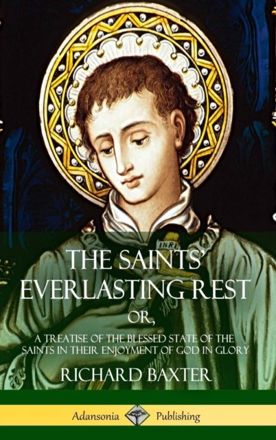 Cover for Richard Baxter · The Saints' Everlasting Rest: or, A Treatise of the Blessed State of the Saints in their Enjoyment of God in Glory (Hardcover) (Gebundenes Buch) (2018)