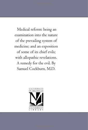 Cover for Michigan Historical Reprint Series · Medical Reform: Being an Examination into the Nature of the Prevailing System of Medicine; and an Exposition of Some of Its Chief Evils; with ... Remedy for the Evil. by Samuel Cockburn, M.d. (Paperback Book) (2006)