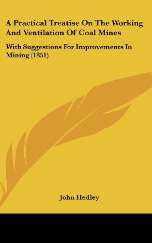 Cover for John Hedley · A Practical Treatise on the Working and Ventilation of Coal Mines: with Suggestions for Improvements in Mining (1851) (Hardcover Book) (2008)