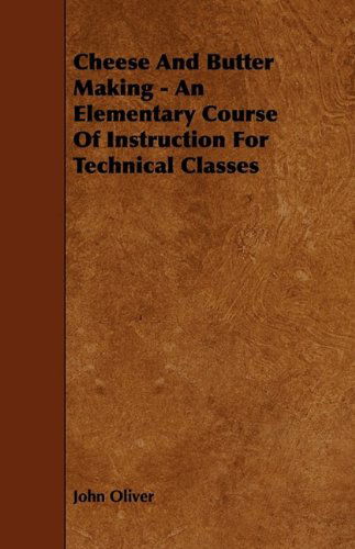 Cheese And Butter Making - An Elementary Course Of Instruction For Technical Classes - John Oliver - Boeken - Read Books - 9781444651027 - 24 juli 2009