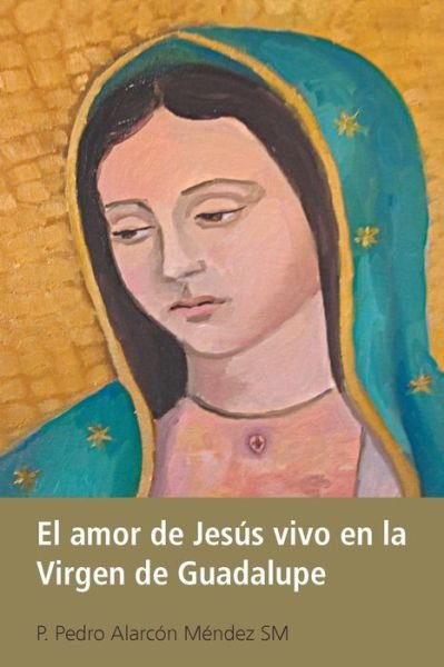 Cover for P Pedro Alarcon Mendez Sm · El Amor De Jesus Vivo en La Virgen De Guadalupe (Paperback Book) (2013)