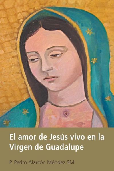 Cover for P Pedro Alarcon Mendez Sm · El Amor De Jesus Vivo en La Virgen De Guadalupe (Pocketbok) (2013)