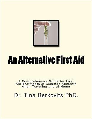 Cover for Tina Berkovits · An Alternative First Aid: a Comprehensive Guide for First Aid Treatments when Traveling and at Home (Paperback Book) (2011)