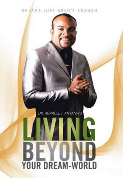 Cover for Miracle I Anyanwu · Living Beyond Your Dream-world: Dreams Just Aren't Enough (Hardcover Book) (2013)