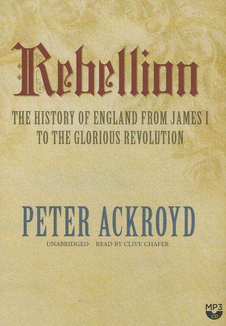 Cover for Peter Ackroyd · Rebellion: the History of England from James I to the Glorious Revolution (MP3-CD) [Unabridged Mp3cd edition] (2014)