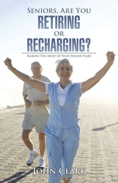 Cover for John Clark · Seniors, Are You Retiring or Recharging? (Paperback Book) (2016)
