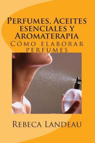 Cover for Rebeca Landeau · Perfumes, Aceites Esenciales Y Aromaterapia: Como Elaborar Perfumes (Paperback Book) (2013)