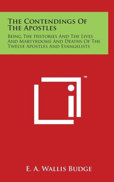 Cover for E a Wallis Budge · The Contendings of the Apostles: Being the Histories and the Lives and Martyrdoms and Deaths of the Twelve Apostles and Evangelists (Hardcover Book) (2014)